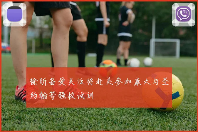 徐昕备受关注将赴美参加康大与圣约翰等强校试训