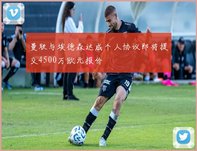 曼联与埃德森达成个人协议即将提交4500万欧元报价