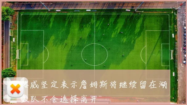 路威坚定表示詹姆斯将继续留在湖人队不会选择离开