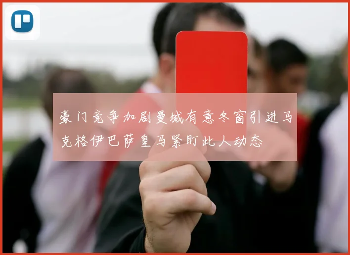 豪门竞争加剧曼城有意冬窗引进马克格伊巴萨皇马紧盯此人动态