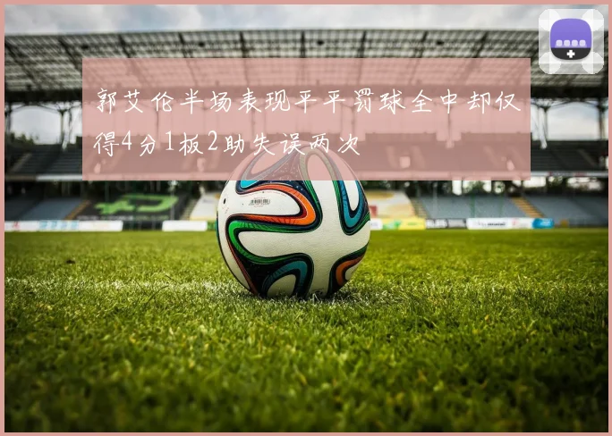 郭艾伦半场表现平平罚球全中却仅得4分1板2助失误两次