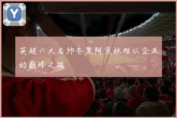英超六大名帅齐聚阿莫林难以企及的巅峰之路