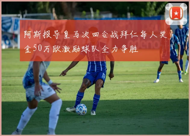 阿斯报导皇马次回合战拜仁每人奖金50万欧激励球队全力争胜