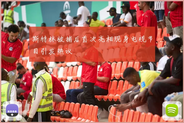 斯特林被捕后首次亮相现身电视节目引发热议